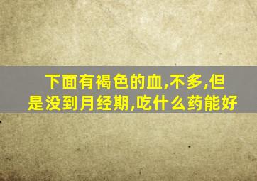 下面有褐色的血,不多,但是没到月经期,吃什么药能好