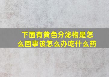 下面有黄色分泌物是怎么回事该怎么办吃什么药