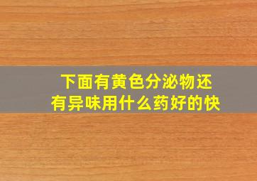 下面有黄色分泌物还有异味用什么药好的快