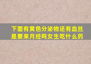 下面有黄色分泌物还有血丝是要来月经吗女生吃什么药