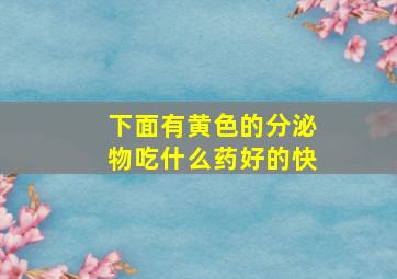 下面有黄色的分泌物吃什么药好的快