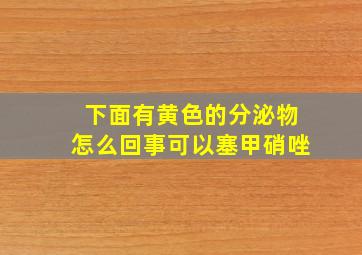 下面有黄色的分泌物怎么回事可以塞甲硝唑