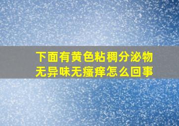 下面有黄色粘稠分泌物无异味无瘙痒怎么回事