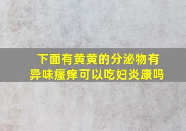 下面有黄黄的分泌物有异味瘙痒可以吃妇炎康吗