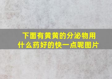 下面有黄黄的分泌物用什么药好的快一点呢图片