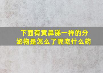 下面有黄鼻涕一样的分泌物是怎么了呢吃什么药