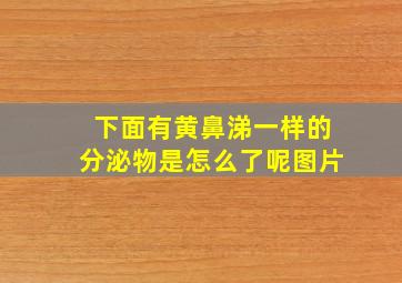 下面有黄鼻涕一样的分泌物是怎么了呢图片