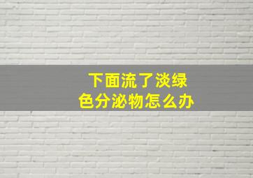 下面流了淡绿色分泌物怎么办