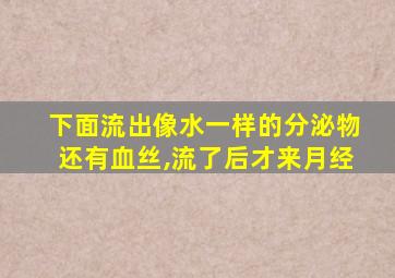 下面流出像水一样的分泌物还有血丝,流了后才来月经