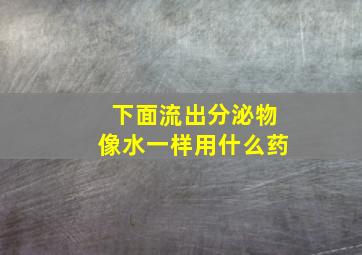 下面流出分泌物像水一样用什么药