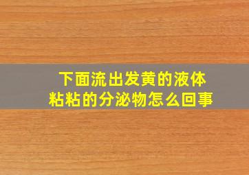 下面流出发黄的液体粘粘的分泌物怎么回事