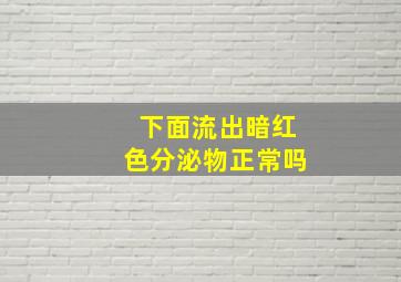 下面流出暗红色分泌物正常吗