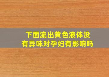 下面流出黄色液体没有异味对孕妇有影响吗