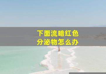 下面流暗红色分泌物怎么办