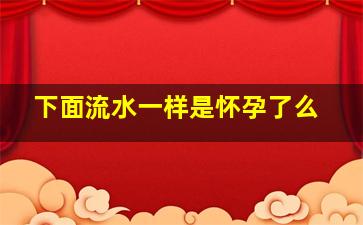 下面流水一样是怀孕了么