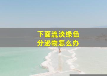 下面流淡绿色分泌物怎么办