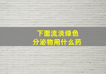 下面流淡绿色分泌物用什么药