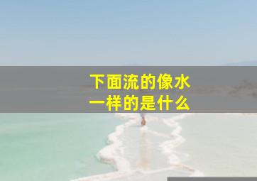 下面流的像水一样的是什么