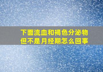 下面流血和褐色分泌物但不是月经期怎么回事