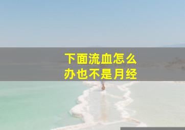 下面流血怎么办也不是月经