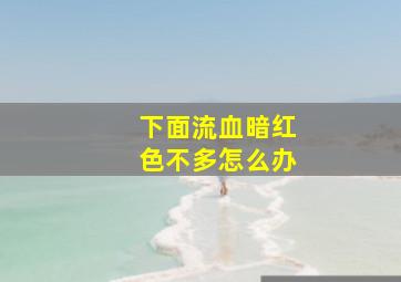 下面流血暗红色不多怎么办