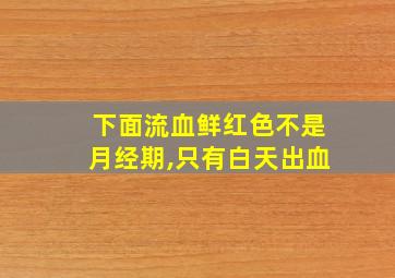 下面流血鲜红色不是月经期,只有白天出血