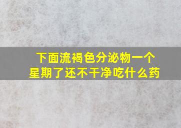 下面流褐色分泌物一个星期了还不干净吃什么药