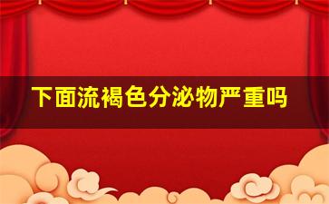 下面流褐色分泌物严重吗