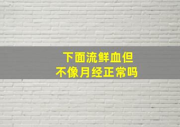 下面流鲜血但不像月经正常吗