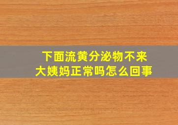 下面流黄分泌物不来大姨妈正常吗怎么回事