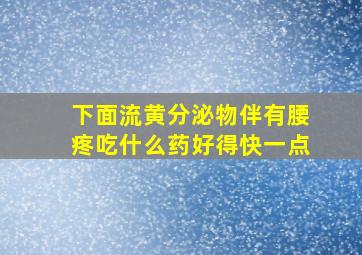 下面流黄分泌物伴有腰疼吃什么药好得快一点