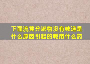 下面流黄分泌物没有味道是什么原因引起的呢用什么药