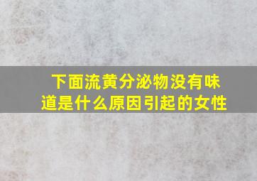 下面流黄分泌物没有味道是什么原因引起的女性