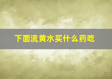 下面流黄水买什么药吃