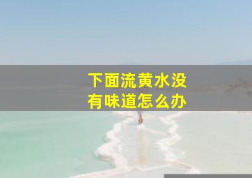 下面流黄水没有味道怎么办