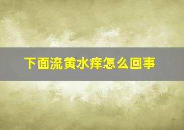 下面流黄水痒怎么回事