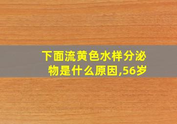 下面流黄色水样分泌物是什么原因,56岁