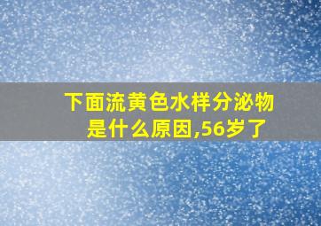 下面流黄色水样分泌物是什么原因,56岁了