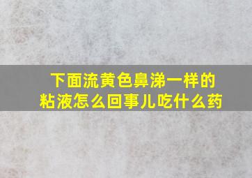 下面流黄色鼻涕一样的粘液怎么回事儿吃什么药