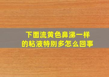 下面流黄色鼻涕一样的粘液特别多怎么回事