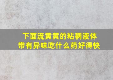 下面流黄黄的粘稠液体带有异味吃什么药好得快