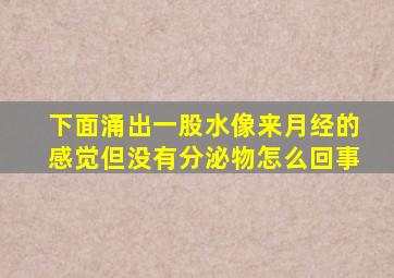 下面涌出一股水像来月经的感觉但没有分泌物怎么回事