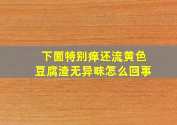 下面特别痒还流黄色豆腐渣无异味怎么回事