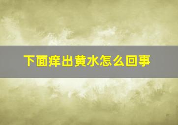 下面痒出黄水怎么回事