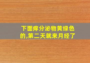 下面痒分泌物黄绿色的,第二天就来月经了