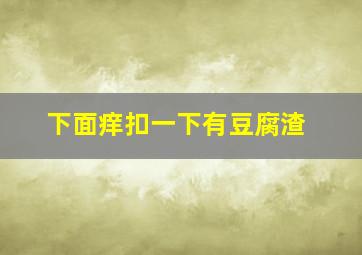 下面痒扣一下有豆腐渣