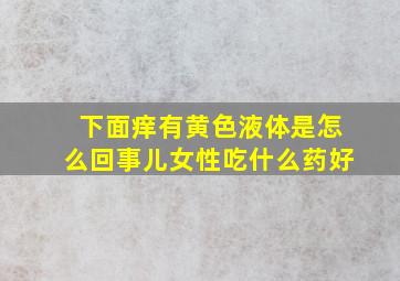 下面痒有黄色液体是怎么回事儿女性吃什么药好