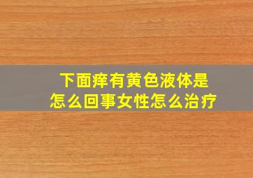 下面痒有黄色液体是怎么回事女性怎么治疗