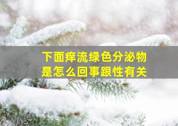 下面痒流绿色分泌物是怎么回事跟性有关