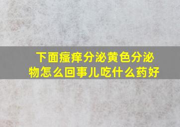 下面瘙痒分泌黄色分泌物怎么回事儿吃什么药好